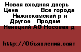 Новая входная дверь › Цена ­ 4 000 - Все города, Нижнекамский р-н Другое » Продам   . Ненецкий АО,Носовая д.